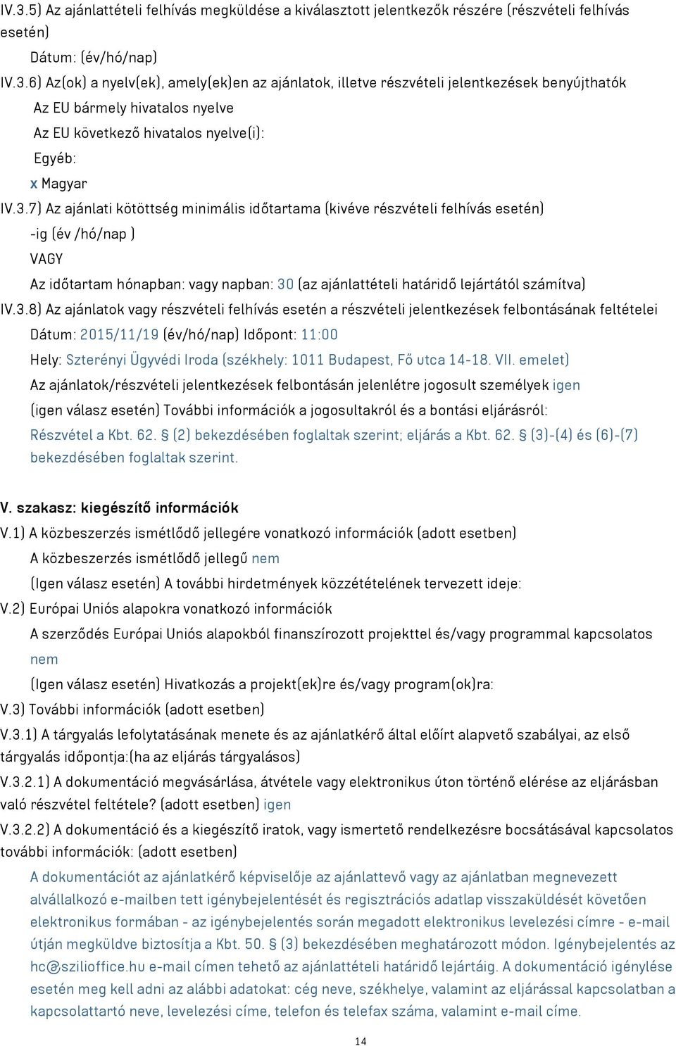 IV.3.8) Az ajánlatok vagy részvételi felhívás esetén a részvételi jelentkezések felbontásának feltételei Dátum: 2015/11/19 (év/hó/nap) Időpont: 11:00 Hely: Szterényi Ügyvédi Iroda (székhely: 1011