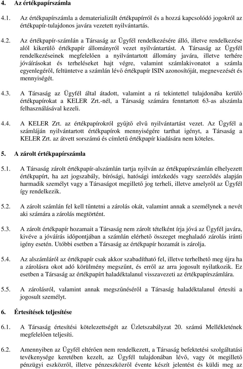 A Társaság az Ügyfél rendelkezéseinek megfelelően a nyilvántartott állomány javára, illetve terhére jóváírásokat és terheléseket hajt végre, valamint számlakivonatot a számla egyenlegéről,