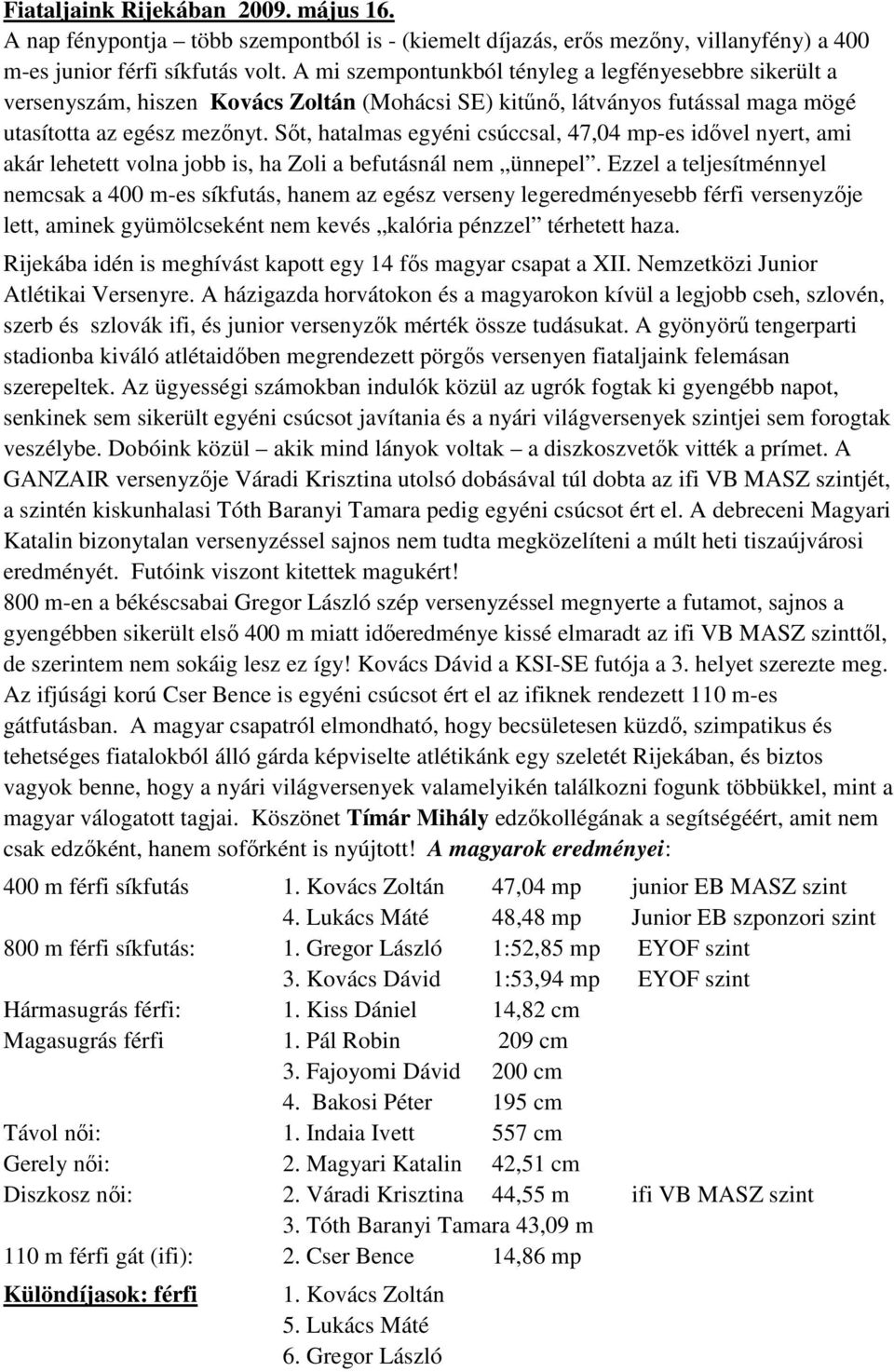 Sıt, hatalmas egyéni csúccsal, 47,04 mp-es idıvel nyert, ami akár lehetett volna jobb is, ha Zoli a befutásnál nem ünnepel.