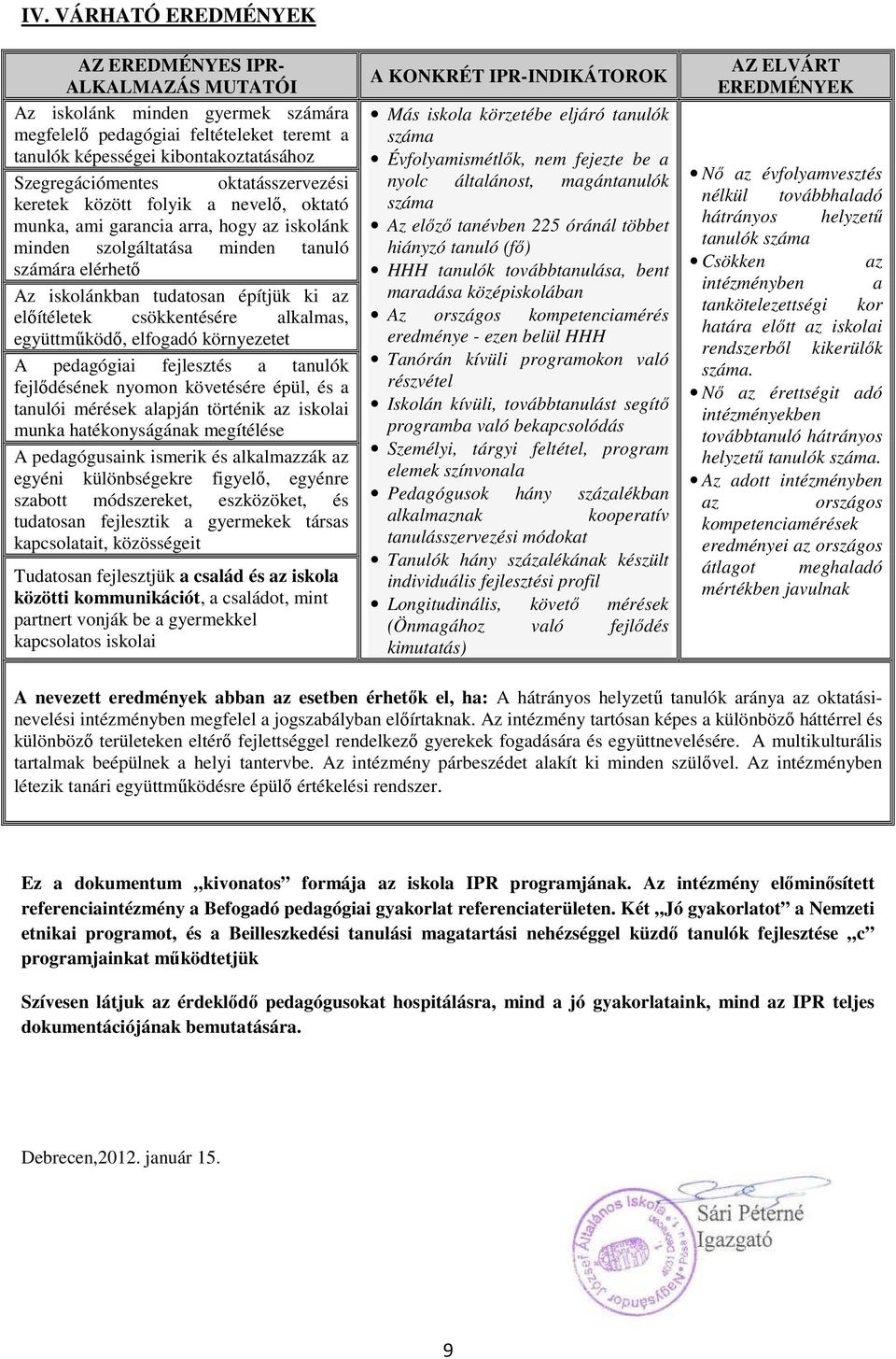 előítéletek csökkentésére alkalmas, együttműködő, elfogadó környezetet A pedagógiai fejlesztés a tanulók fejlődésének nyomon követésére épül, és a tanulói mérések alapján történik az iskolai munka