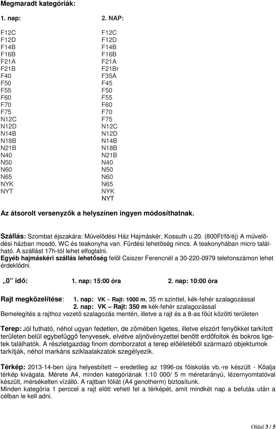 N50 N60 N65 NYK NYT Az átsorolt versenyzők a helyszínen ingyen módosíthatnak. Szállás: Szombat éjszakára: Művelődési Ház Hajmáskér, Kossuth u.20.