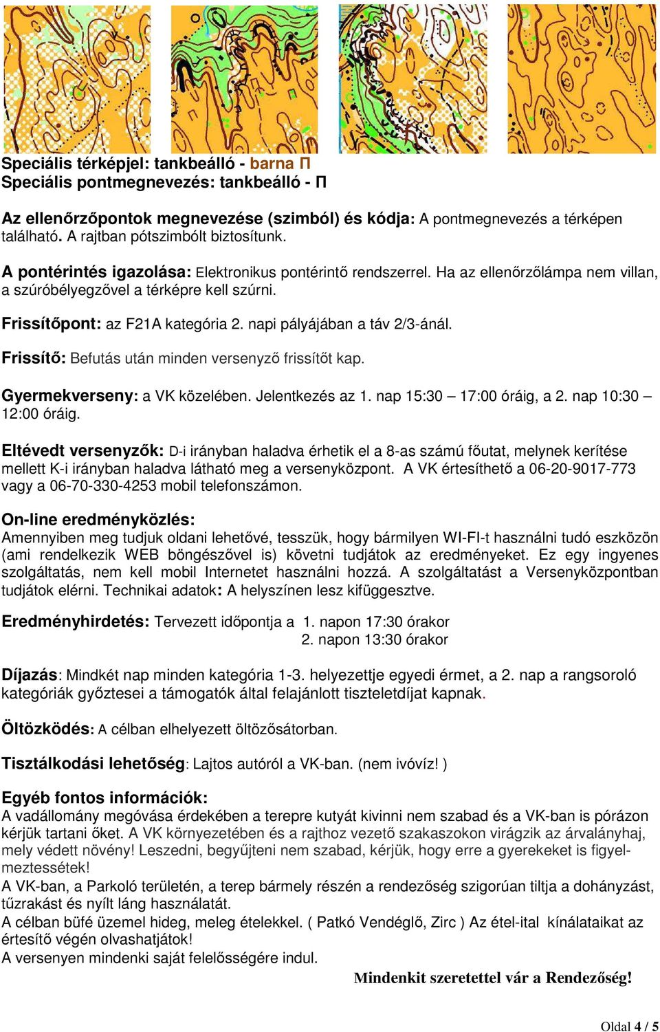 Frissítőpont: az F21A kategória 2. napi pályájában a táv 2/3-ánál. Frissítő: Befutás után minden versenyző frissítőt kap. Gyermekverseny: a VK közelében. Jelentkezés az 1. nap 15:30 17:00 óráig, a 2.