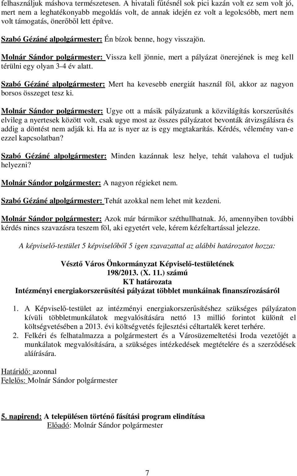 Szabó Gézáné alpolgármester: Én bízok benne, hogy visszajön. Molnár Sándor polgármester: Vissza kell jönnie, mert a pályázat önerejének is meg kell térülni egy olyan 3-4 év alatt.