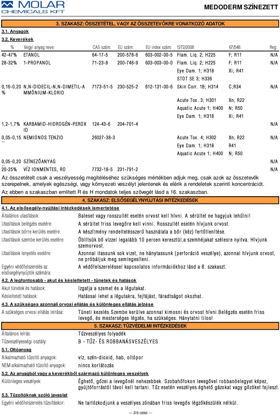 2; H225 28-32% 1-PROPANOL 71-23-8 8 200-746-9 603-003-00-0 Flam. Liq. 2; H225 0,16-0,20 N,N-DIDECIL-N,N-DIMETIL-A % MMÓNIUM-KLORID 1,2-1,7% KARBAM ID- HIDROGÉN- PEROX ID Eye Dam.