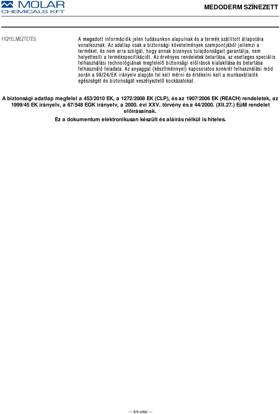 Az érvényes rendeletek betartása, az esetleges speciális felhasználási technológiának megfelelõ biztonsági elõírások kialakítása és betartása felhasználó feladata.