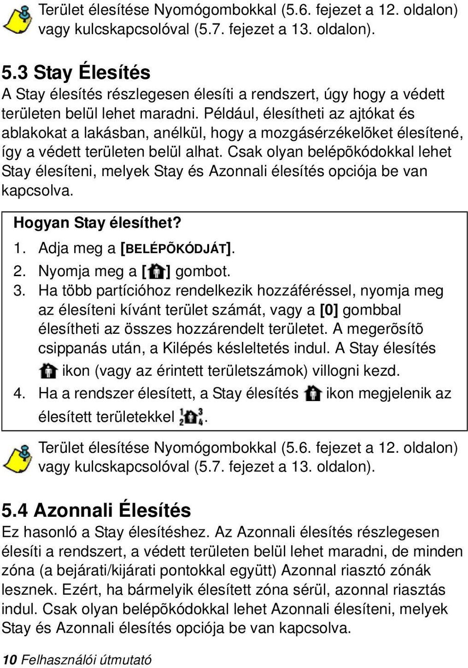 Például, élesítheti az ajtókat és ablakokat a lakásban, anélkül, hogy a mozgásérzékelõket élesítené, így a védett területen belül alhat.