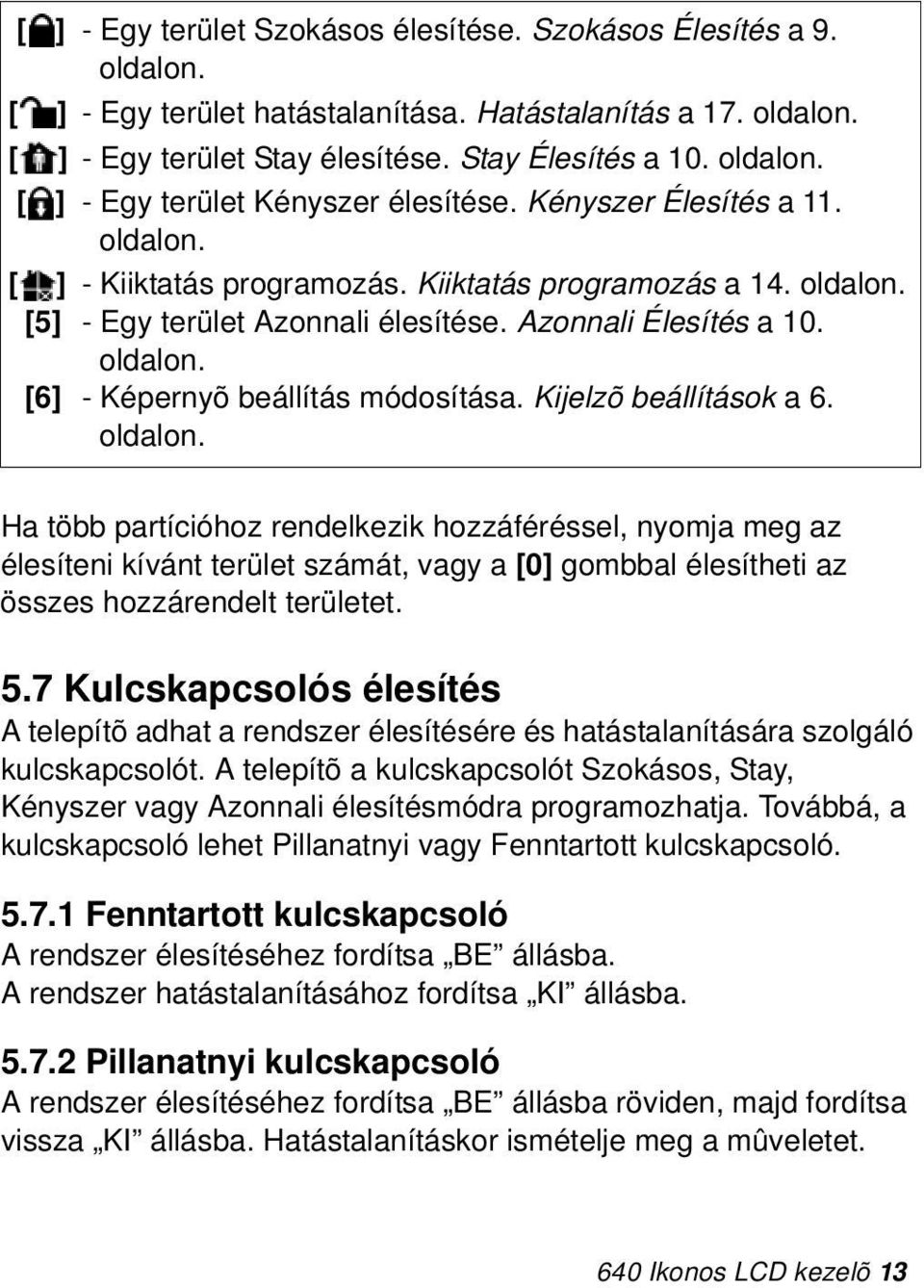 Kijelzõ beállítások a 6. oldalon. Ha több partícióhoz rendelkezik hozzáféréssel, nyomja meg az élesíteni kívánt terület számát, vagy a [0] gombbal élesítheti az összes hozzárendelt területet. 5.