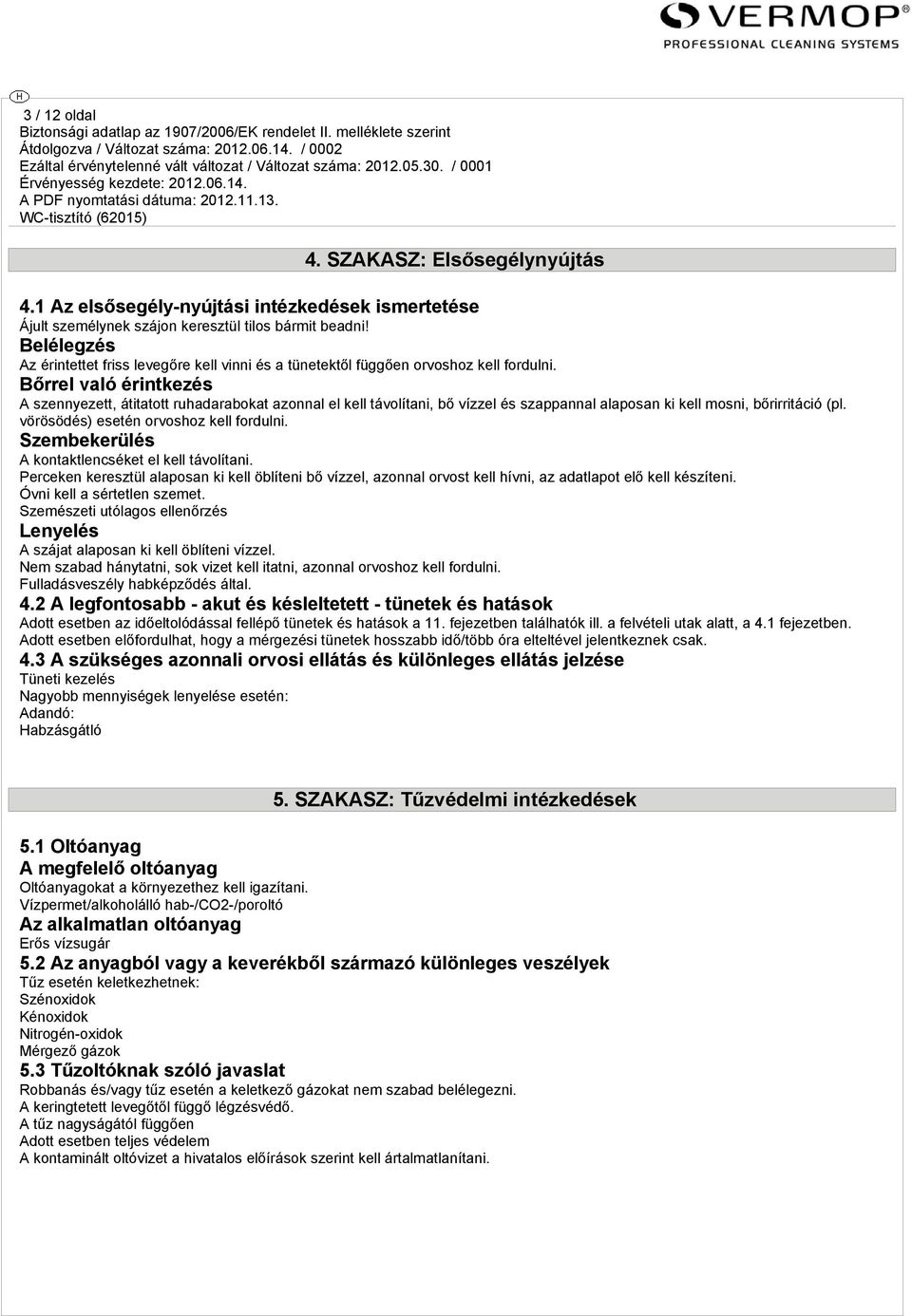 Bőrrel való érintkezés A szennyezett, átitatott ruhadarabokat azonnal el kell távolítani, bő vízzel és szappannal alaposan ki kell mosni, bőrirritáció (pl. vörösödés) esetén orvoshoz kell fordulni.