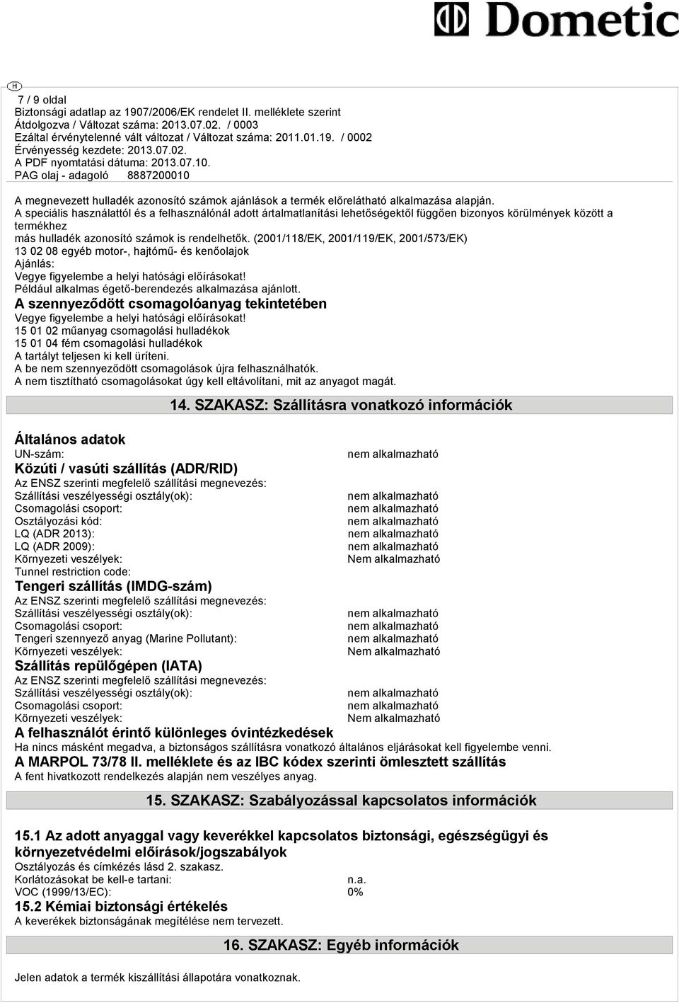 (2001/118/EK, 2001/119/EK, 2001/573/EK) 13 02 08 egyéb motor-, hajtómű- és kenőolajok Ajánlás: Vegye figyelembe a helyi hatósági előírásokat! Például alkalmas égető-berendezés alkalmazása ajánlott.