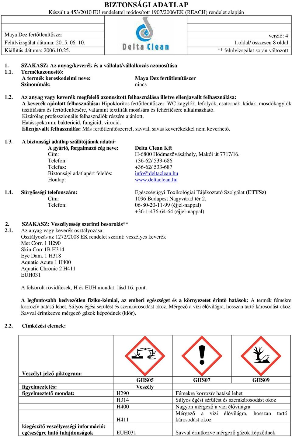 WC kagylók, lefolyók, csatornák, kádak, mosdókagylók tisztítására és fertőtlenítésére, valamint textíliák mosására és fehérítésére alkalmazható.