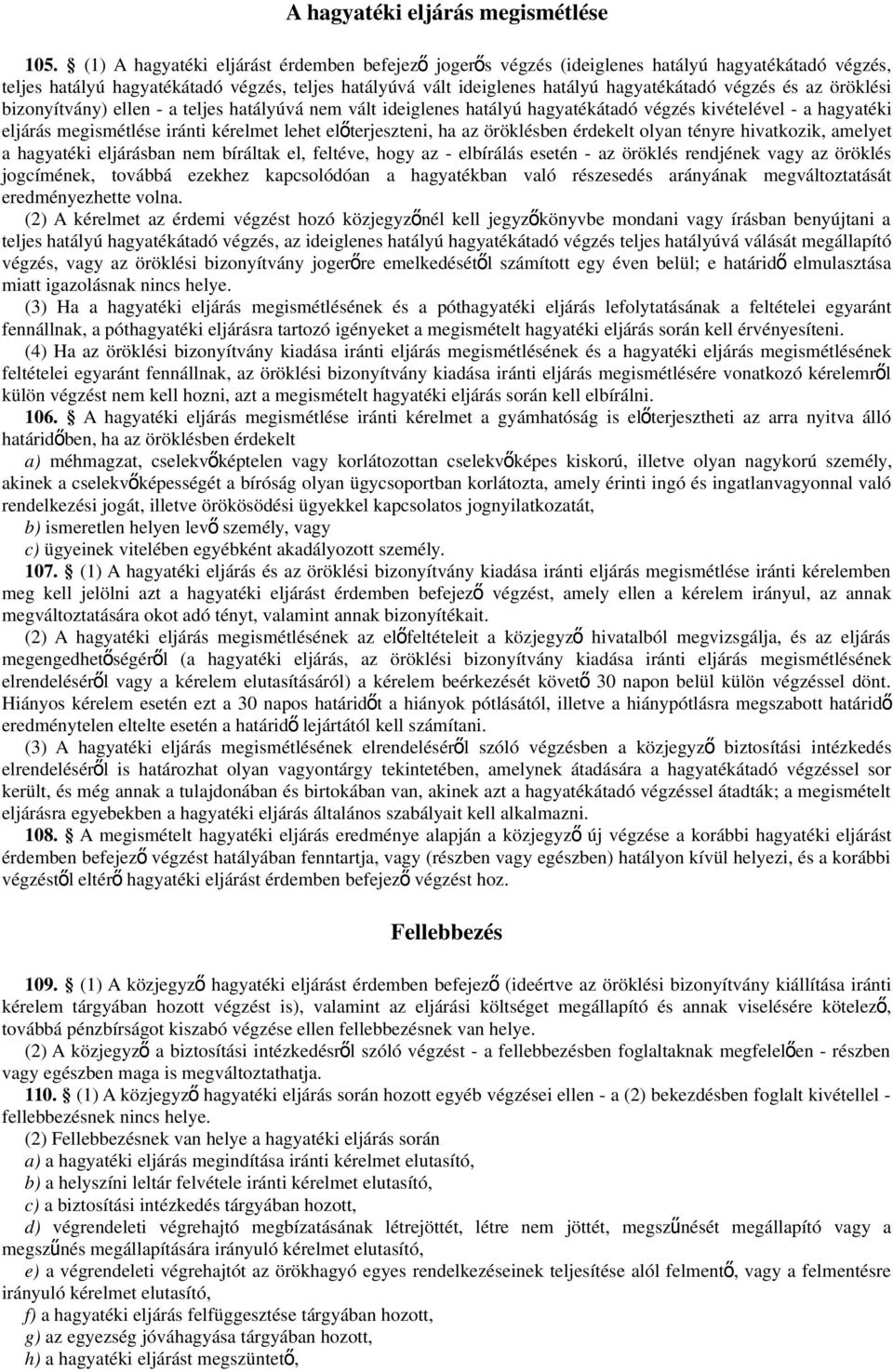 végzés és az öröklési bizonyítvány) ellen - a teljes hatályúvá nem vált ideiglenes hatályú hagyatékátadó végzés kivételével - a hagyatéki eljárás megismétlése iránti kérelmet lehet elő terjeszteni,