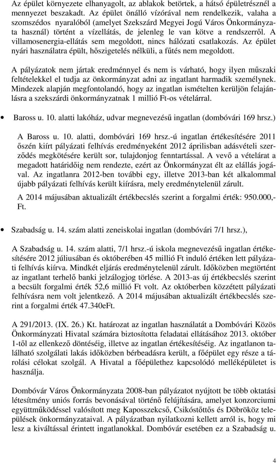 A villamosenergia-ellátás sem megoldott, nincs hálózati csatlakozás. Az épület nyári használatra épült, hőszigetelés nélküli, a fűtés nem megoldott.