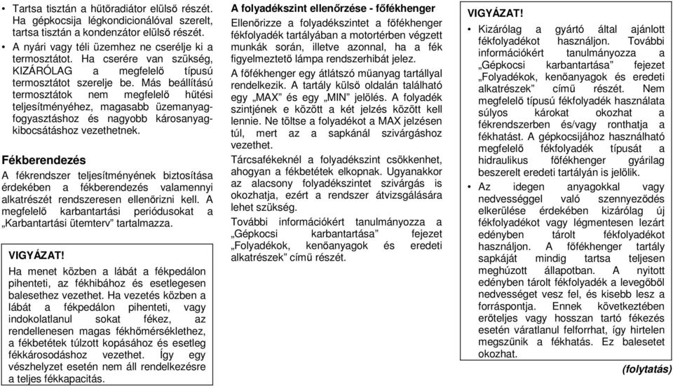 Más beállítású termosztátok nem megfelelő hűtési teljesítményéhez, magasabb üzemanyagfogyasztáshoz és nagyobb károsanyagkibocsátáshoz vezethetnek.