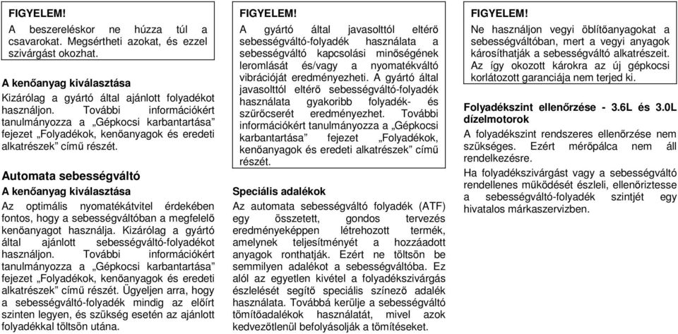 Automata sebességváltó A kenőanyag kiválasztása Az optimális nyomatékátvitel érdekében fontos, hogy a sebességváltóban a megfelelő kenőanyagot használja.