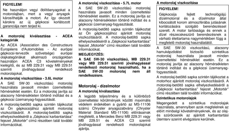 használjon ACEA C3 követelményeket kielégítő, és az MB 229.31 vagy MB 229.51 szerinti jóváhagyással rendelkező motorolajokat. A motorolaj viszkozitása - 3.