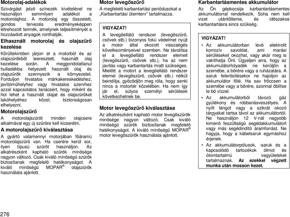 Elhasznált motorolaj és olajszűrő kezelése Körültekintően járjon el a motorból és az olajszűrőkből leeresztett, használt olaj kezelése során.