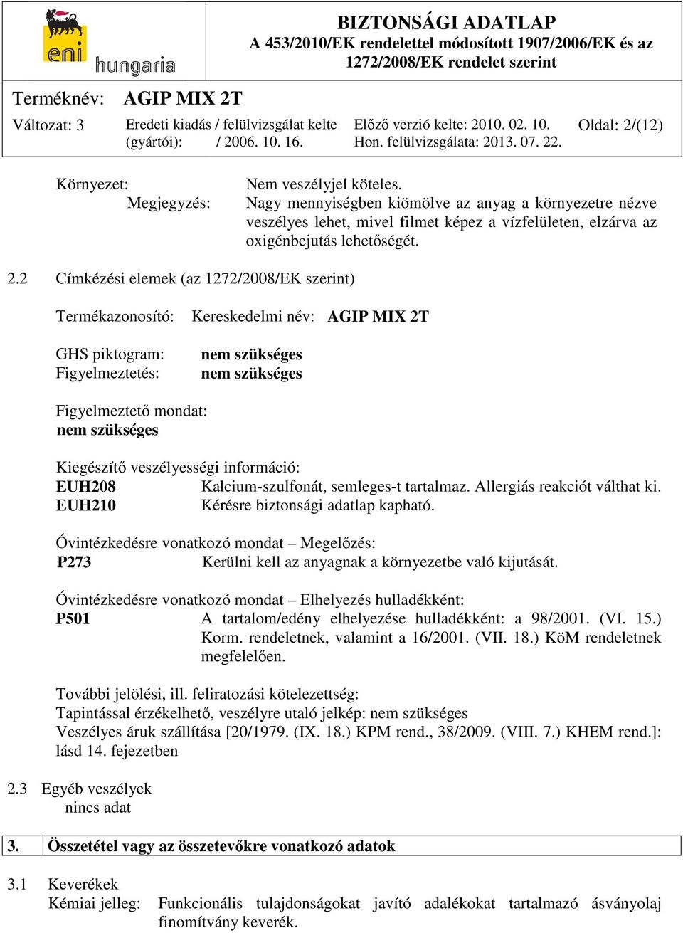 2 Címkézési elemek (az 1272/2008/EK szerint) Termékazonosító: GHS piktogram: Figyelmeztetés: Kereskedelmi név: AGIP MIX 2T nem szükséges nem szükséges Figyelmeztető mondat: nem szükséges Kiegészítő