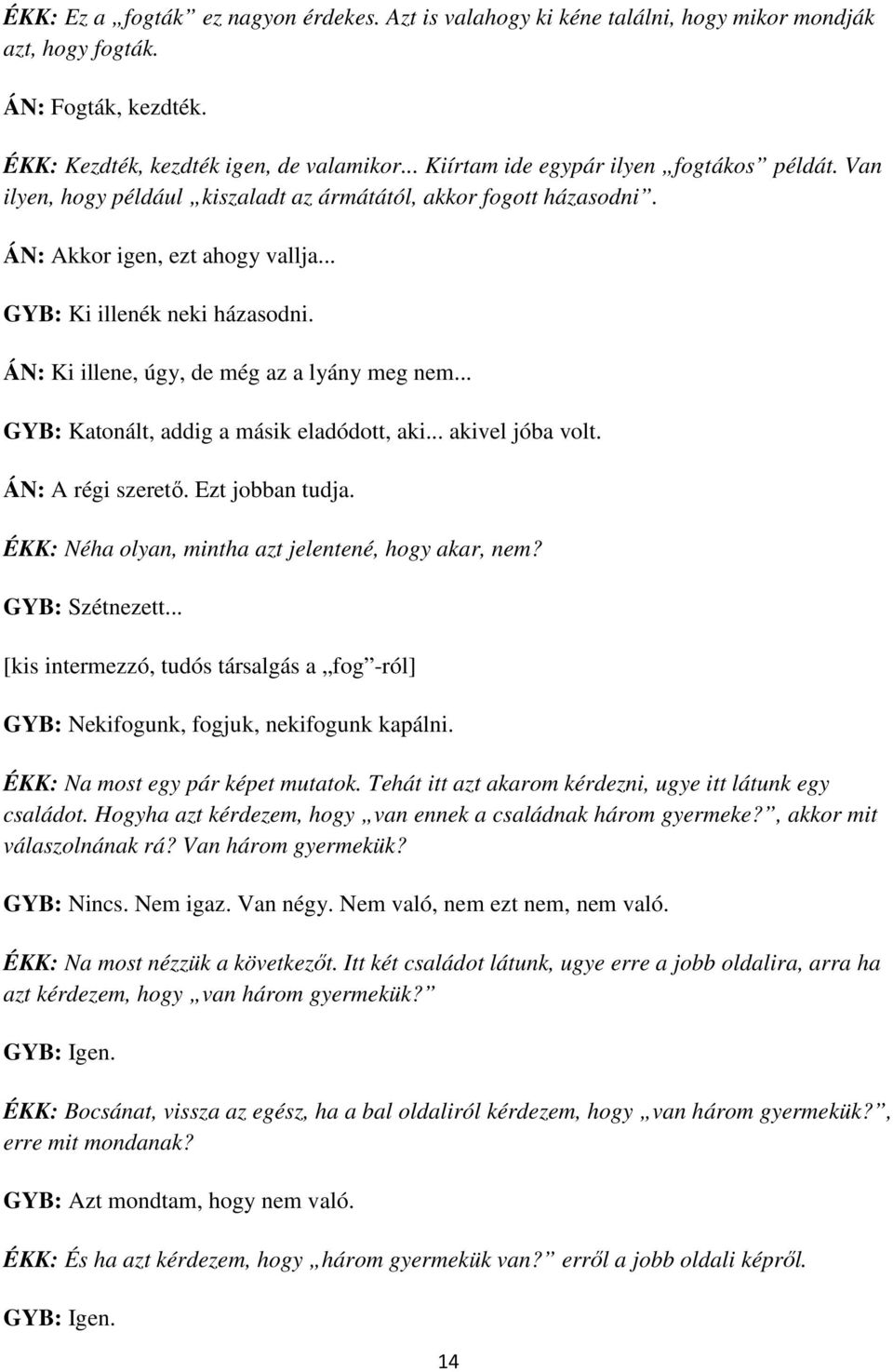 ÁN: Ki illene, úgy, de még az a lyány meg nem... GYB: Katonált, addig a másik eladódott, aki... akivel jóba volt. ÁN: A régi szerető. Ezt jobban tudja.