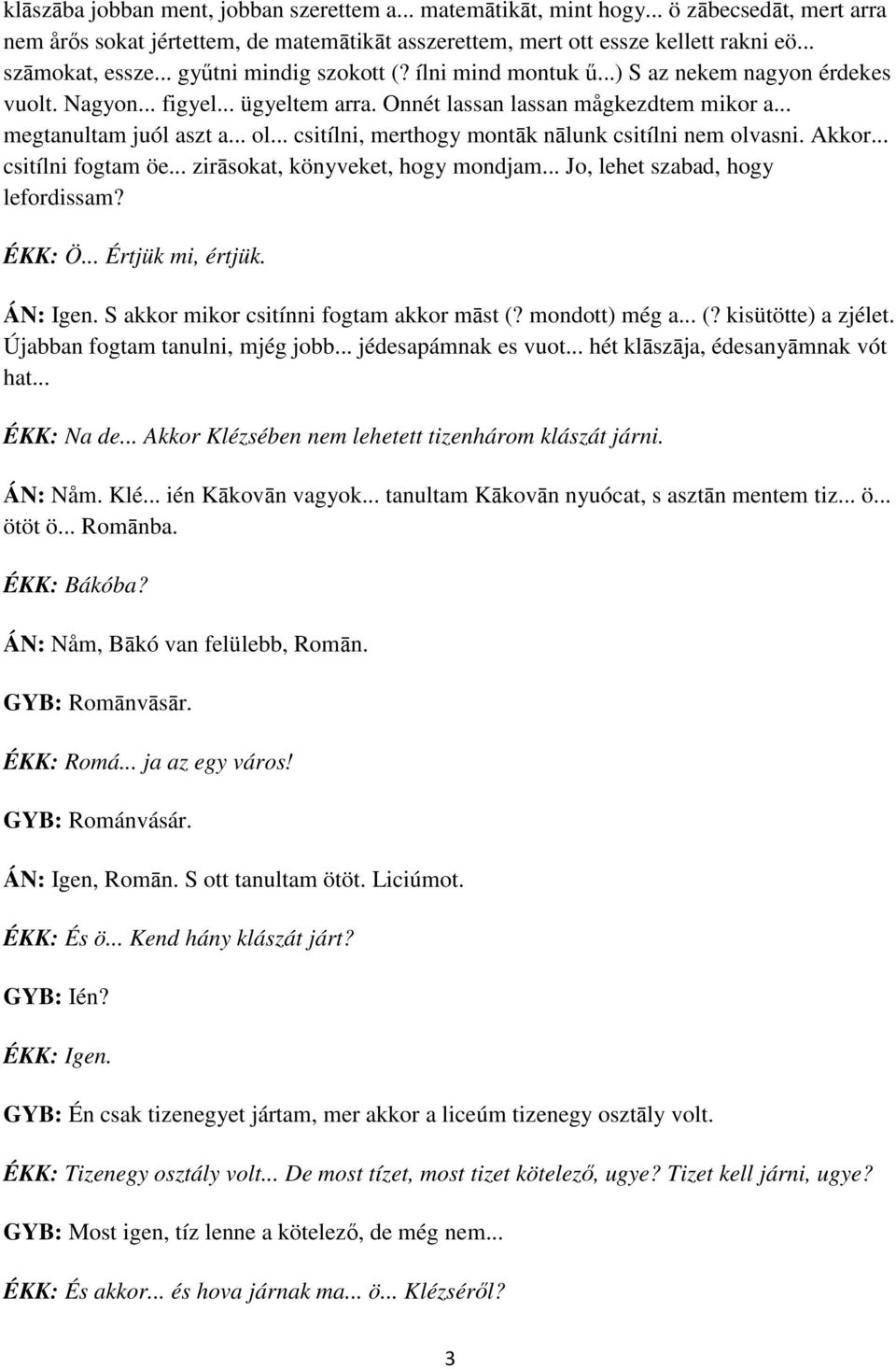 .. csitílni, merthogy montāk nālunk csitílni nem olvasni. Akkor... csitílni fogtam öe... zirāsokat, könyveket, hogy mondjam... Jo, lehet szabad, hogy lefordissam? ÉKK: Ö... Értjük mi, értjük.