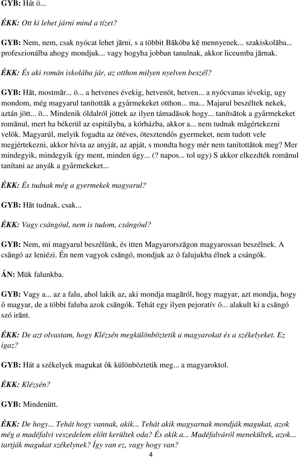 .. a nyócvanas iévekig, ugy mondom, még magyarul tanítottāk a gyårmekeket otthon... ma... Majarul beszéltek nekek, aztán jött... ö... Mindenik óldalról jöttek az ilyen támadāsok hogy.