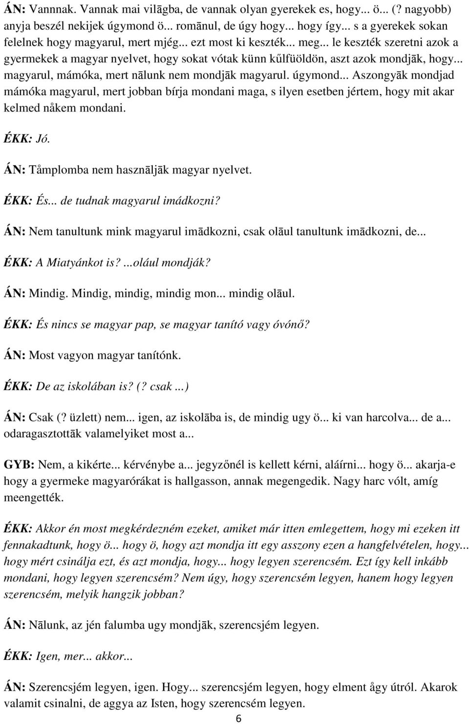 .. magyarul, mámóka, mert nālunk nem mondjāk magyarul. úgymond... Aszongyāk mondjad mámóka magyarul, mert jobban bírja mondani maga, s ilyen esetben jértem, hogy mit akar kelmed nåkem mondani.