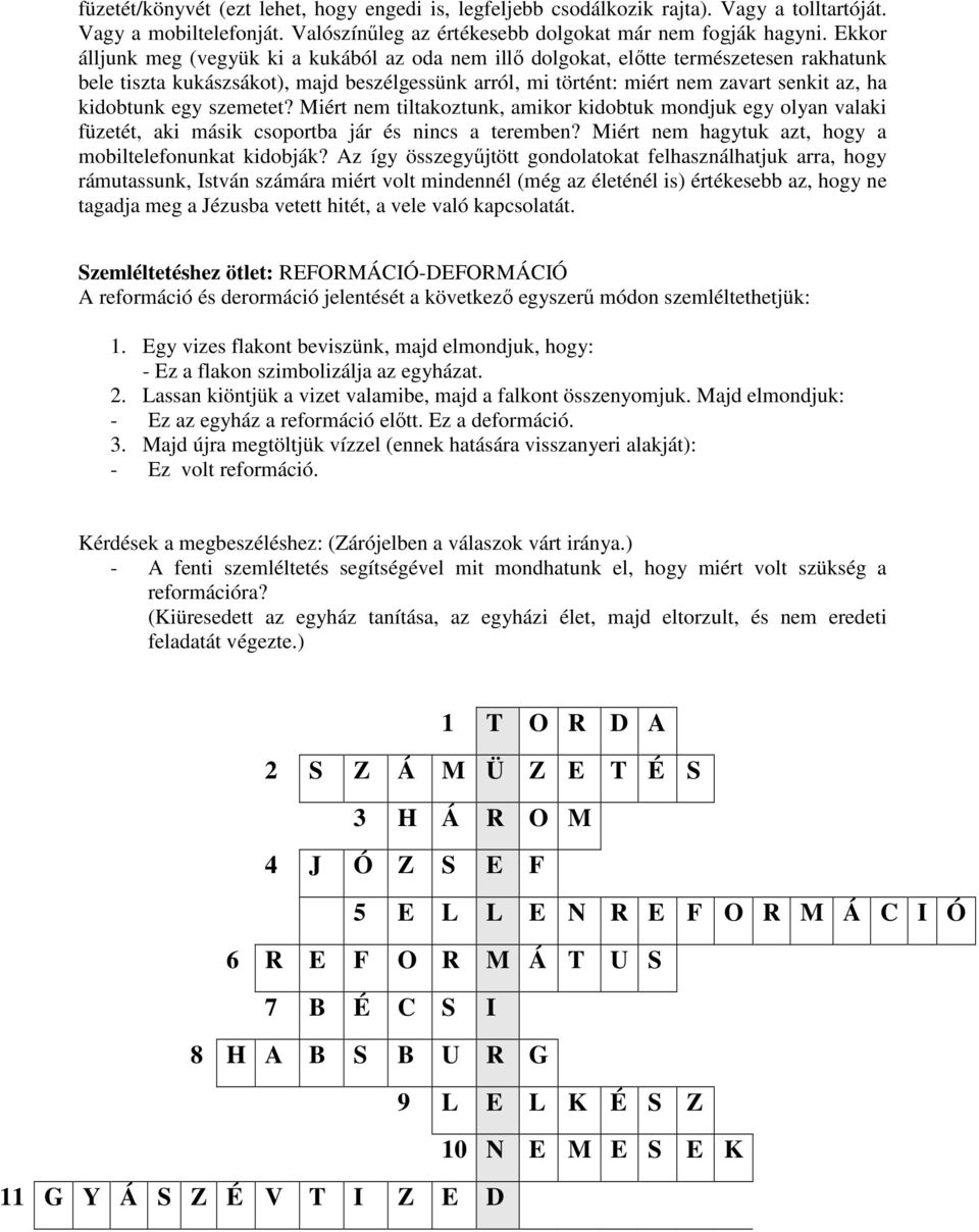 kidobtunk egy szemetet? Miért nem tiltakoztunk, amikor kidobtuk mondjuk egy olyan valaki füzetét, aki másik csoportba jár és nincs a teremben? Miért nem hagytuk azt, hogy a mobiltelefonunkat kidobják?