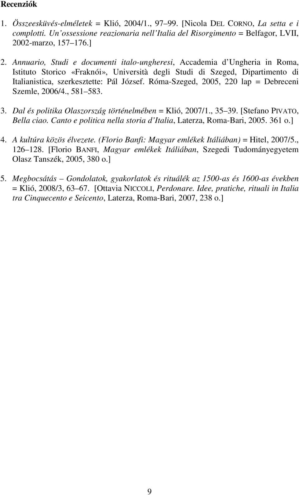 Róma-Szeged, 2005, 220 lap = Debreceni Szemle, 2006/4., 581 583. 3. Dal és politika Olaszország történelmében = Klió, 2007/1., 35 39. [Stefano PIVATO, Bella ciao.