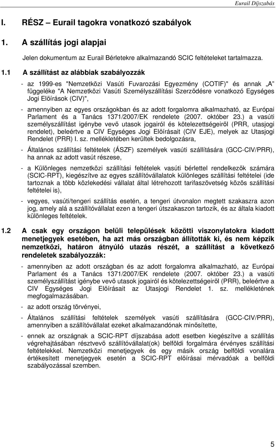 1 A szállítást az alábbiak szabályozzák - az 1999-es "Nemzetközi Vasúti Fuvarozási Egyezmény (COTIF)" és annak A függeléke "A Nemzetközi Vasúti Személyszállítási Szerződésre vonatkozó Egységes Jogi