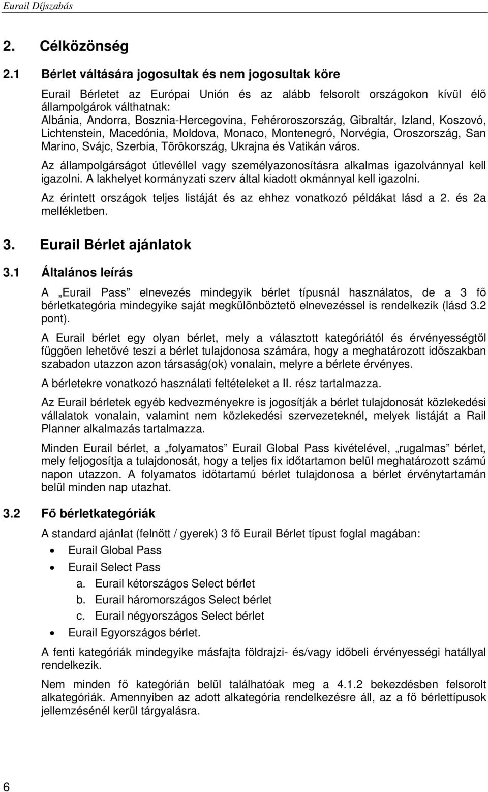 Fehéroroszország, Gibraltár, Izland, Koszovó, Lichtenstein, Macedónia, Moldova, Monaco, Montenegró, Norvégia, Oroszország, San Marino, Svájc, Szerbia, Törökország, Ukrajna és Vatikán város.