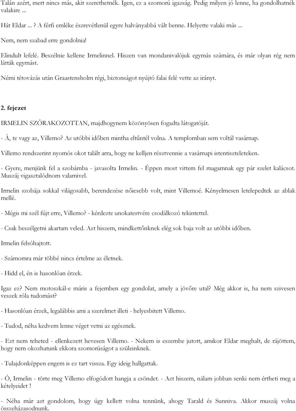 Némi tétovázás után Graastensholm régi, biztonságot nyújtó falai felé vette az irányt. 2. fejezet IRMELIN SZÓRAKOZOTTAN, majdhogynem közönyösen fogadta látogatóját. - Á, te vagy az, Villemo?