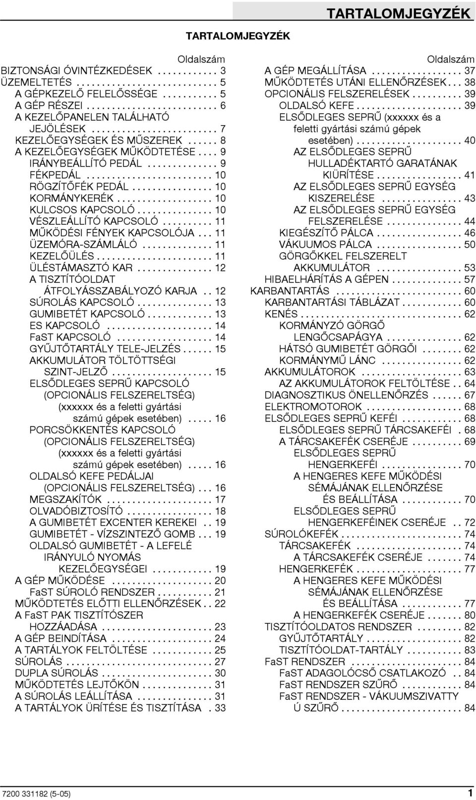 .. 11 MŰKÖDÉSI FÉNYEK KAPCSOLÓJA... 11 ÜZEMÓRA-SZÁMLÁLÓ... 11 KEZELŐÜLÉS... 11 ÜLÉSTÁMASZTÓ KAR... 12 A TISZTÍTÓOLDAT ÁTFOLYÁSSZABÁLYOZÓ KARJA.. 12 SÚROLÁS KAPCSOLÓ... 13 GUMIBETÉT KAPCSOLÓ.