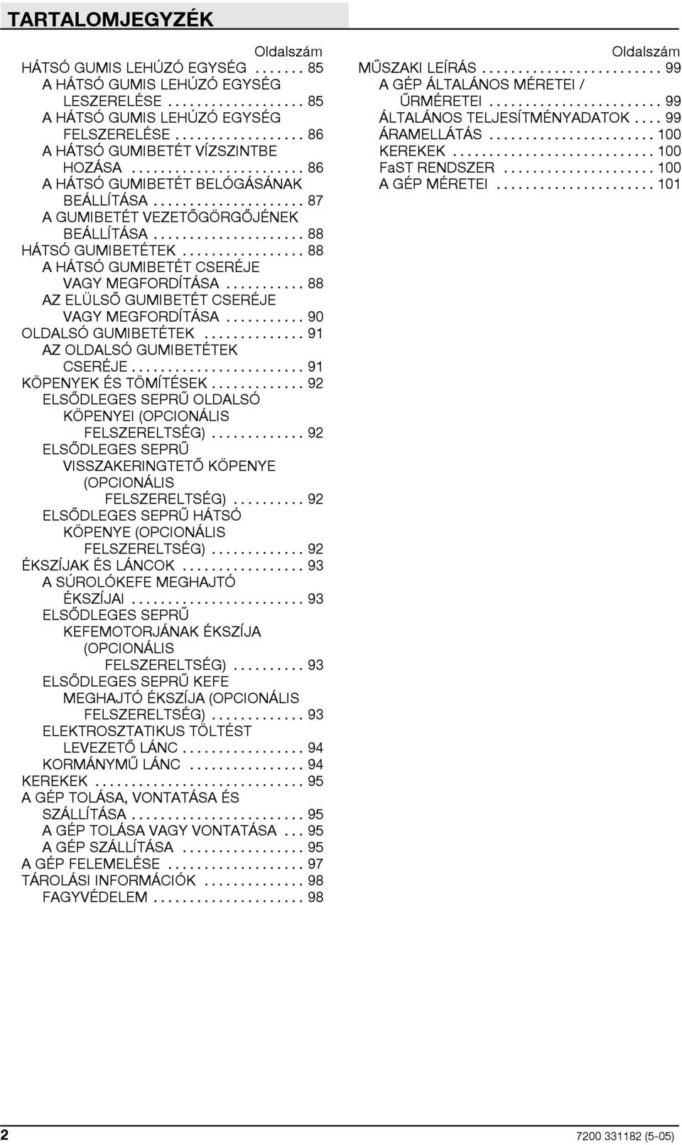 .. 88 AZ ELÜLSŐ GUMIBETÉT CSERÉJE VAGY MEGFORDÍTÁSA... 90 OLDALSÓ GUMIBETÉTEK... 91 AZ OLDALSÓ GUMIBETÉTEK CSERÉJE... 91 KÖPENYEK ÉS TÖMÍTÉSEK.