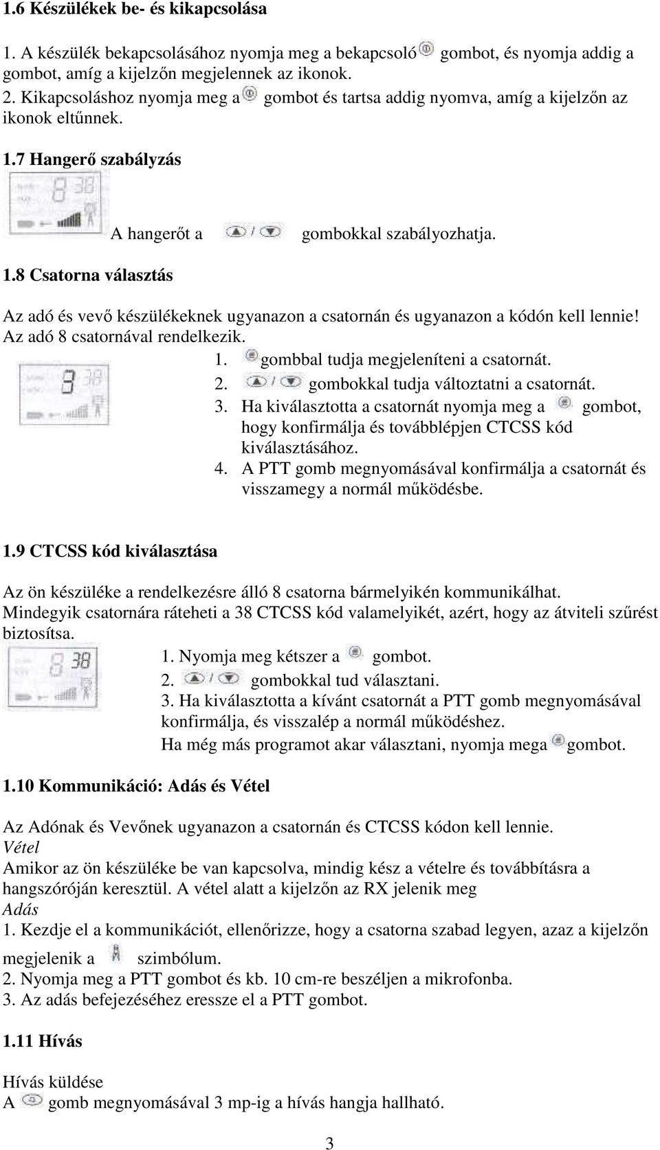 7 Hangerı szabályzás A hangerıt a gombokkal szabályozhatja. 1.8 Csatorna választás Az adó és vevı készülékeknek ugyanazon a csatornán és ugyanazon a kódón kell lennie!