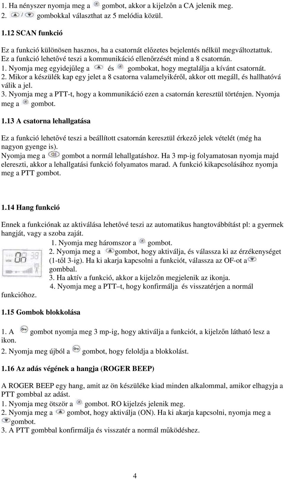 Nyomja meg egyidejőleg a és gombokat, hogy megtalálja a kívánt csatornát. 2. Mikor a készülék kap egy jelet a 8 csatorna valamelyikérıl, akkor ott megáll, és hallhatóvá válik a jel. 3.