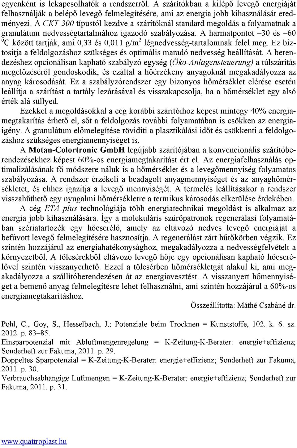 A harmatpontot 30 és 60 o C között tartják, ami 0,33 és 0,011 g/m 2 légnedvesség-tartalomnak felel meg. Ez biztosítja a feldolgozáshoz szükséges és optimális maradó nedvesség beállítását.