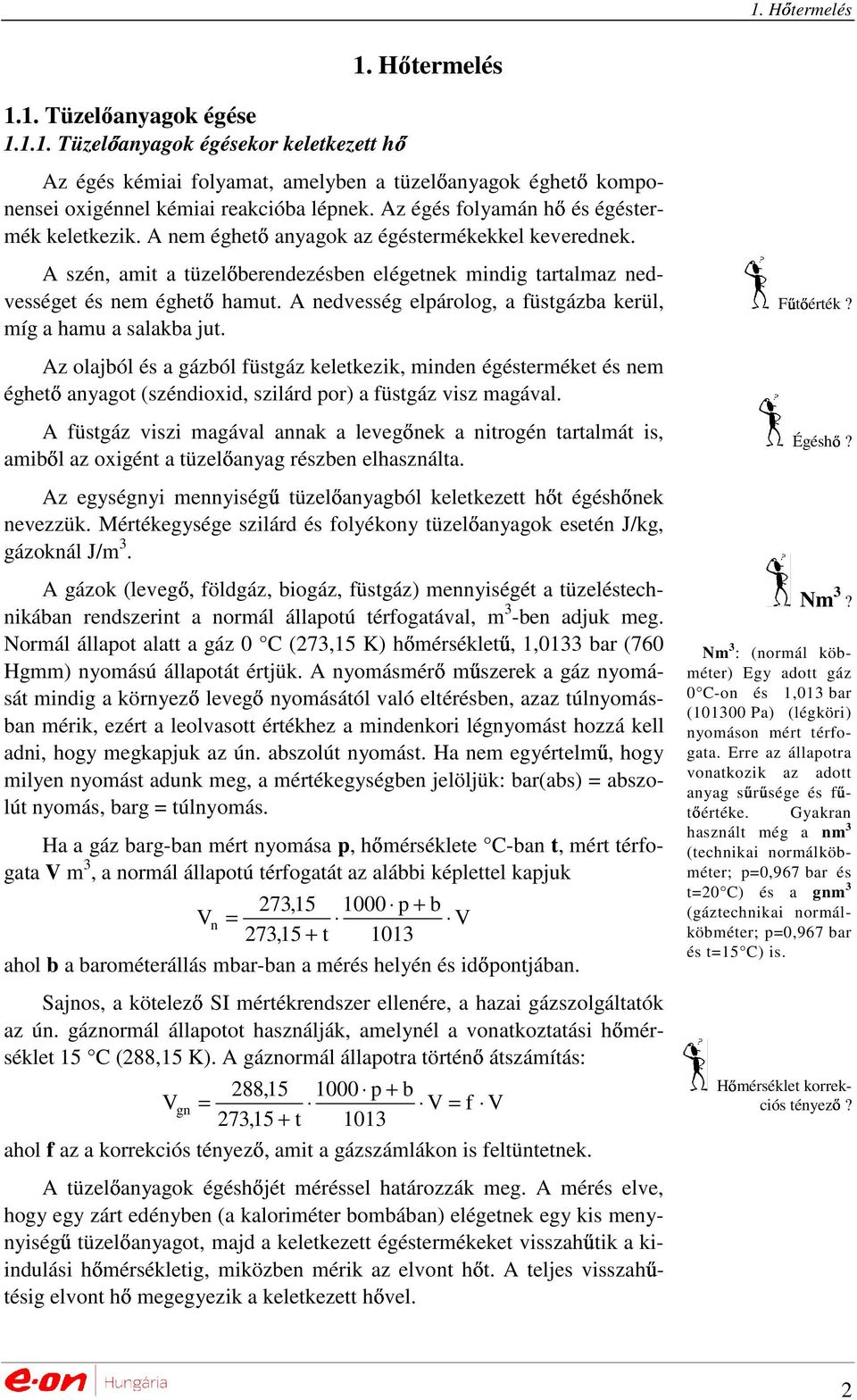 A nedvesség elpárolog, a füstgázba kerül, míg a hamu a salakba jut.