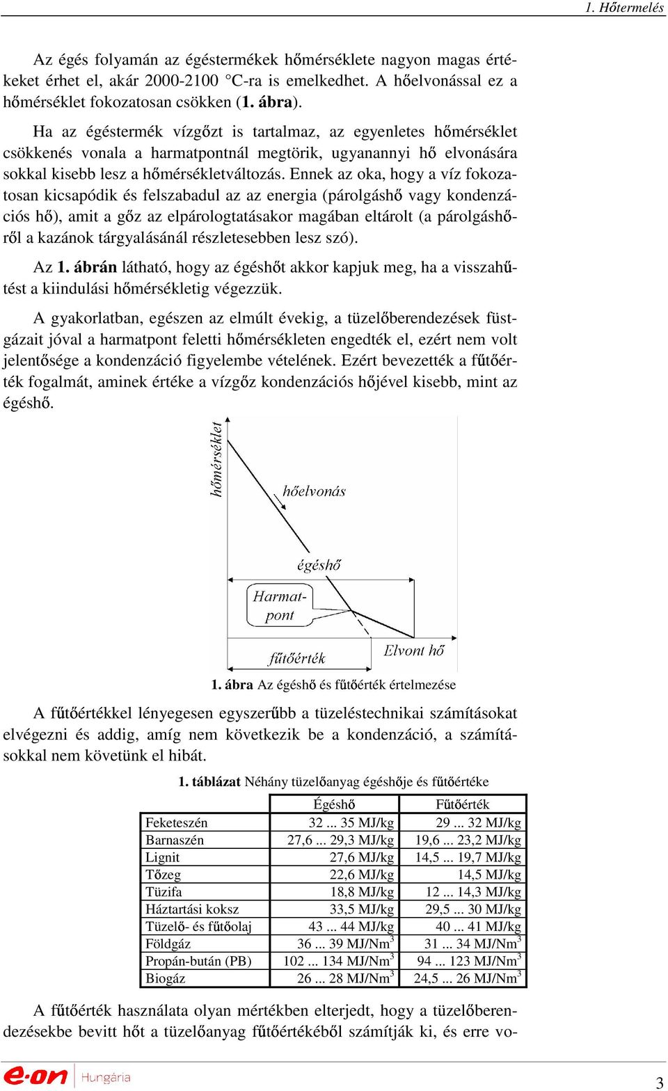 Ennek az oka, hogy a víz fokozatosan kicsapódik és felszabadul az az energia (párolgáshı vagy kondenzációs hı), amit a gız az elpárologtatásakor magában eltárolt (a párolgáshırıl a kazánok