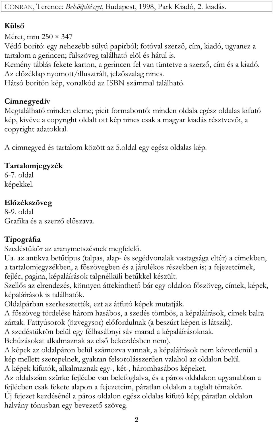 Kemény táblás fekete karton, a gerincen fel van tüntetve a szerző, cím és a kiadó. Az előzéklap nyomott/illusztrált, jelzőszalag nincs. Hátsó borítón kép, vonalkód az ISBN számmal található.