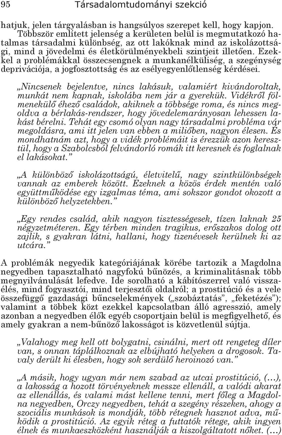 Ezekkel a problémákkal összecsengnek a munkanélküliség, a szegénység deprivációja, a jogfosztottság és az esélyegyenlőtlenség kérdései.