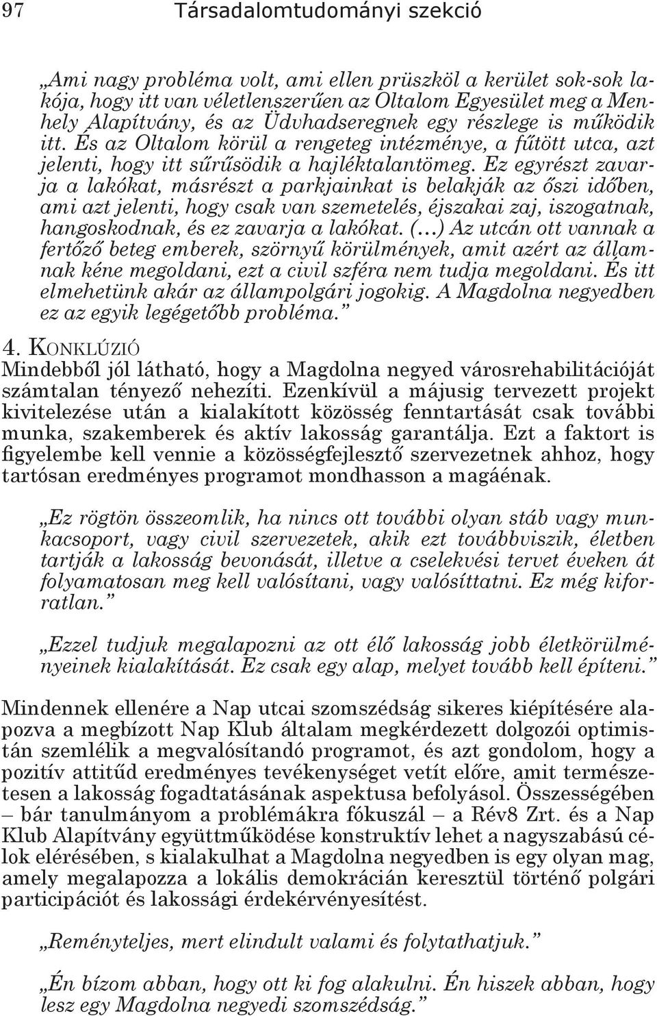 Ez egyrészt zavarja a lakókat, másrészt a parkjainkat is belakják az őszi időben, ami azt jelenti, hogy csak van szemetelés, éjszakai zaj, iszogatnak, hangoskodnak, és ez zavarja a lakókat.