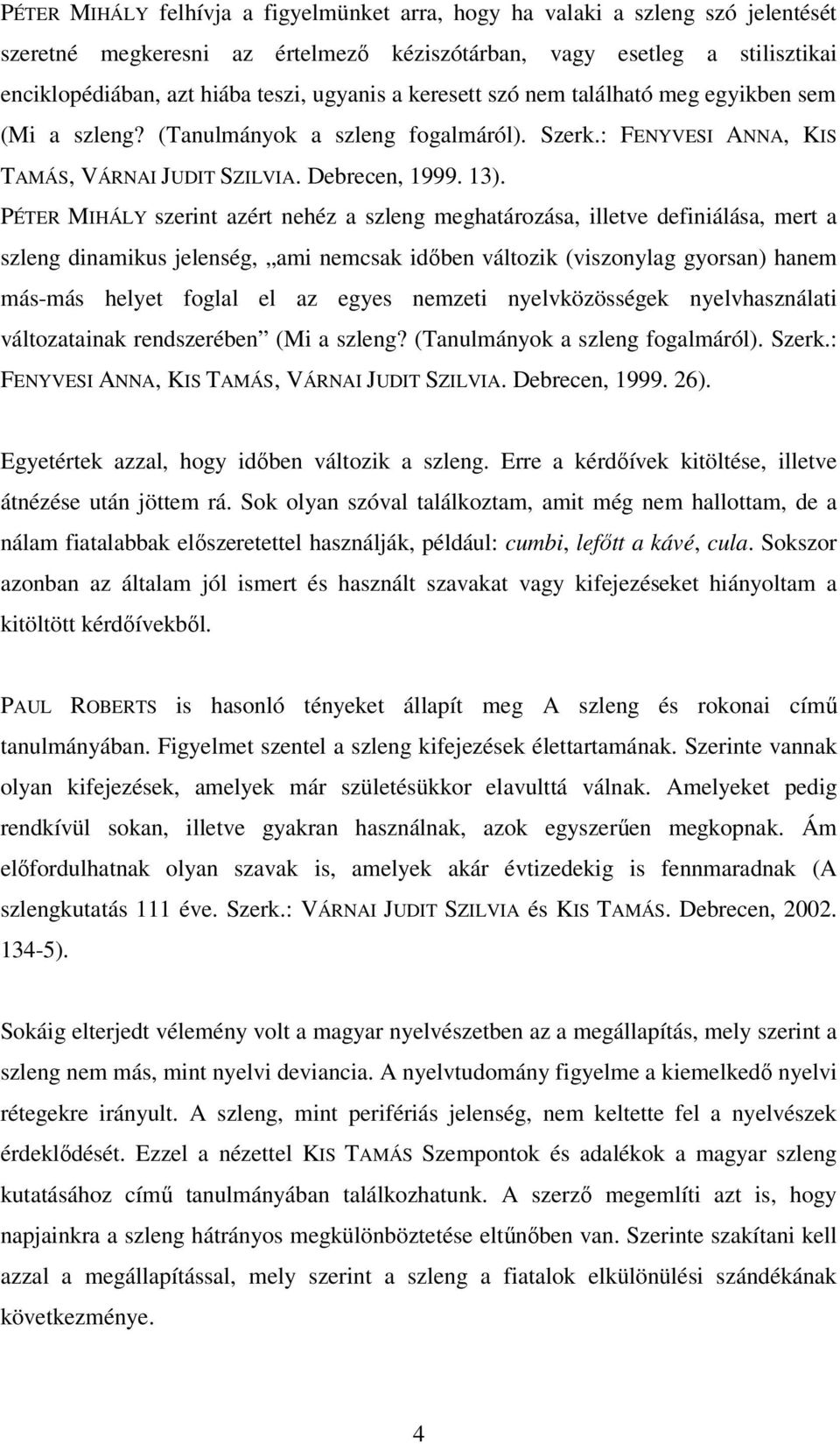 PÉTER MIHÁLY szerint azért nehéz a szleng meghatározása, illetve definiálása, mert a szleng dinamikus jelenség, ami nemcsak időben változik (viszonylag gyorsan) hanem más-más helyet foglal el az