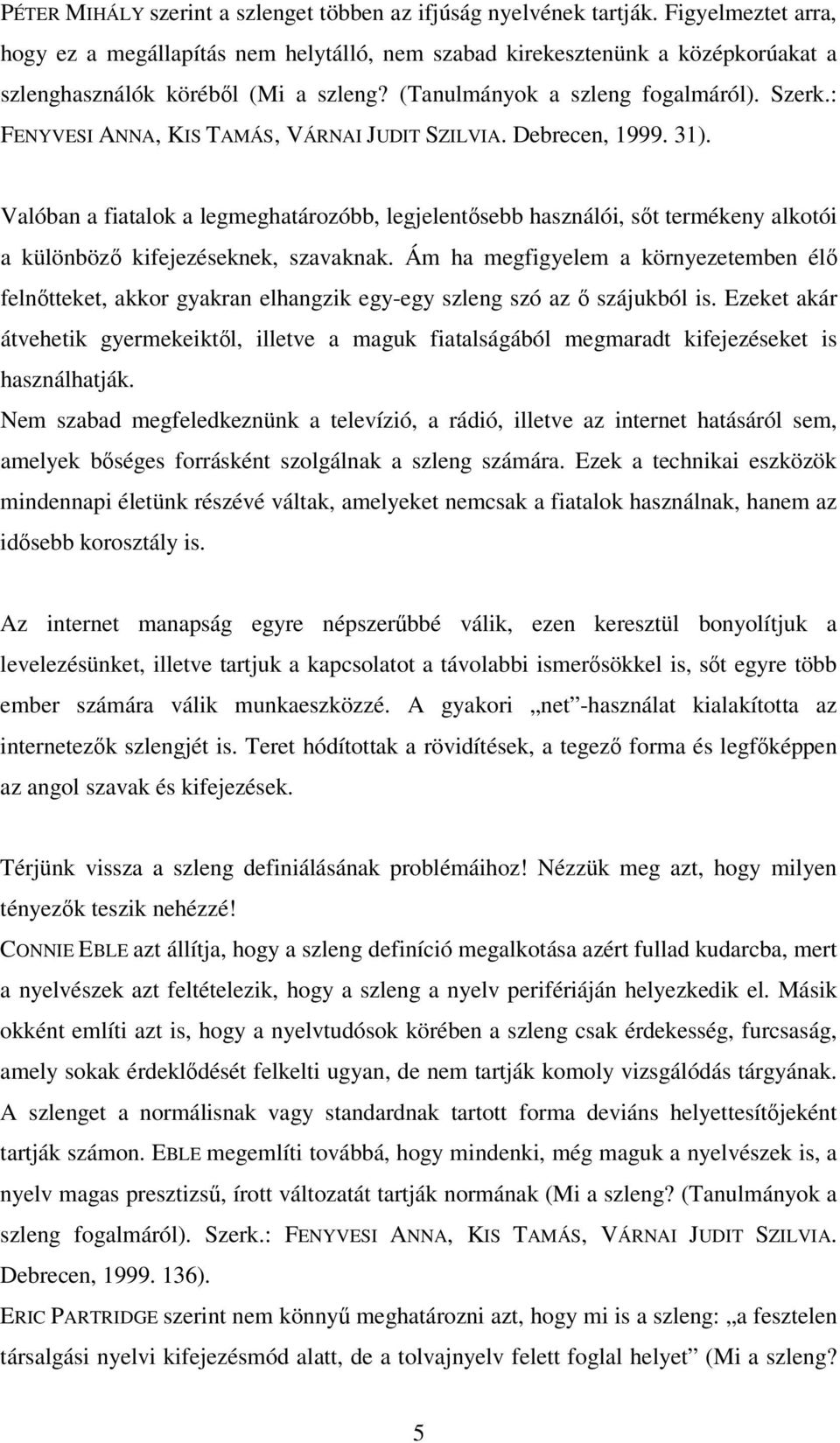 : FENYVESI ANNA, KIS TAMÁS, VÁRNAI JUDIT SZILVIA. Debrecen, 1999. 31). Valóban a fiatalok a legmeghatározóbb, legjelentősebb használói, sőt termékeny alkotói a különböző kifejezéseknek, szavaknak.