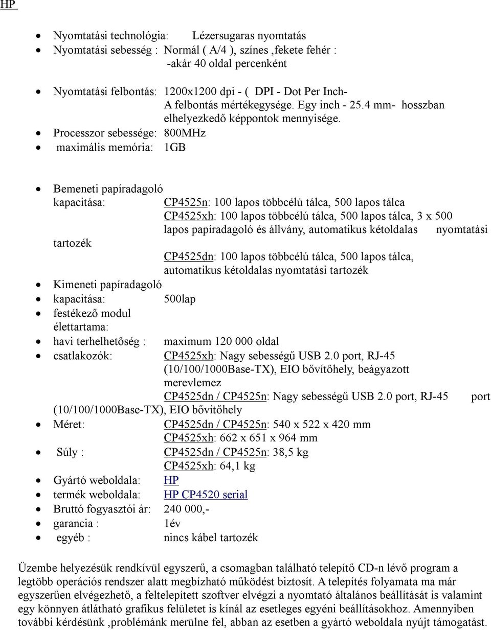 Processzor sebessége: 800MHz maximális memória: 1GB Bemeneti papíradagoló kapacitása: CP4525n: 100 lapos többcélú tálca, 500 lapos tálca CP4525xh: 100 lapos többcélú tálca, 500 lapos tálca, 3 x 500