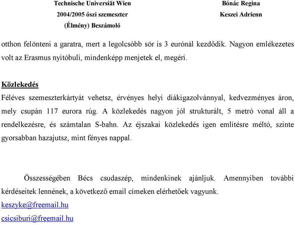 A közlekedés nagyon jól strukturált, 5 metró vonal áll a rendelkezésre, és számtalan S-bahn.