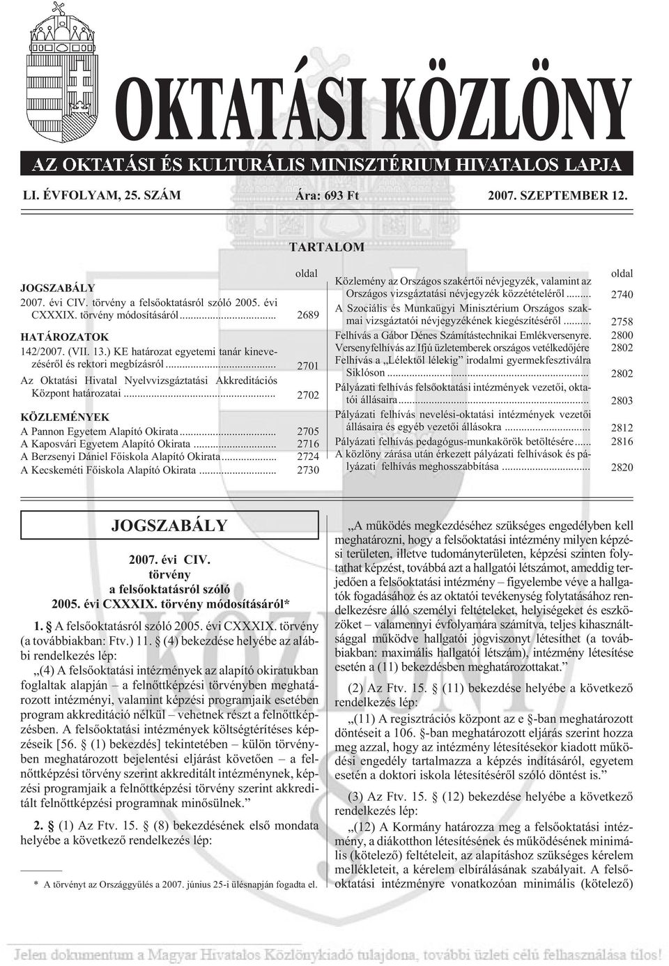 .. 2702 KÖZLEMÉNYEK A Pannon Egyetem Alapító Okirata... 2705 A Kaposvári Egyetem Alapító Okirata... 2716 A Berzsenyi Dániel Fõiskola Alapító Okirata... 2724 A Kecskeméti Fõiskola Alapító Okirata.