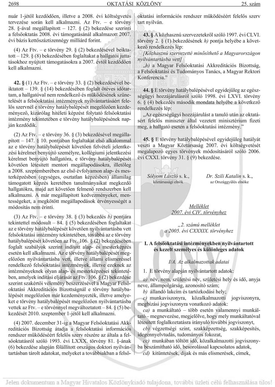 (8) bekezdésében foglaltakat a hallgatói juttatásokhoz nyújtott támogatásokra a 2007. évtõl kezdõdõen kell alkalmazni. 42. (1) Az Ftv. e törvény 33. (2) bekezdésével beiktatott 139.