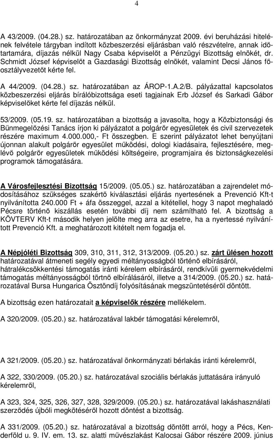 Schmidt József képviselőt a Gazdasági Bizottság elnökét, valamint Decsi János főosztályvezetőt kérte fel. A 44/2009. (04.28.) sz. határozatában az ÁROP-1.A.2/B.