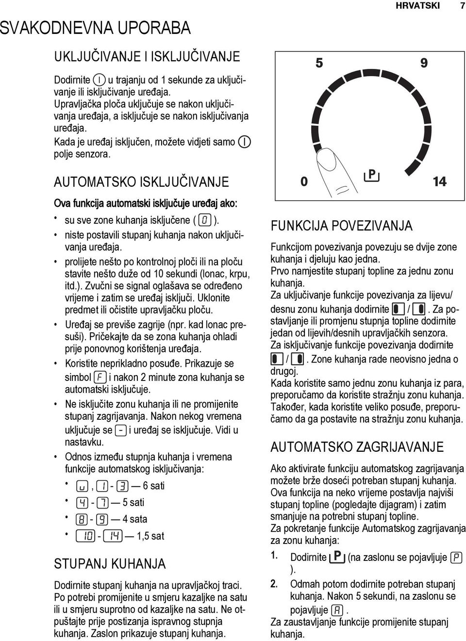 AUTOMATSKO ISKLJUČIVANJE Ova funkcija automatski isključuje uređaj ako: su sve zone kuhanja isključene ( ). niste postavili stupanj kuhanja nakon uključivanja uređaja.