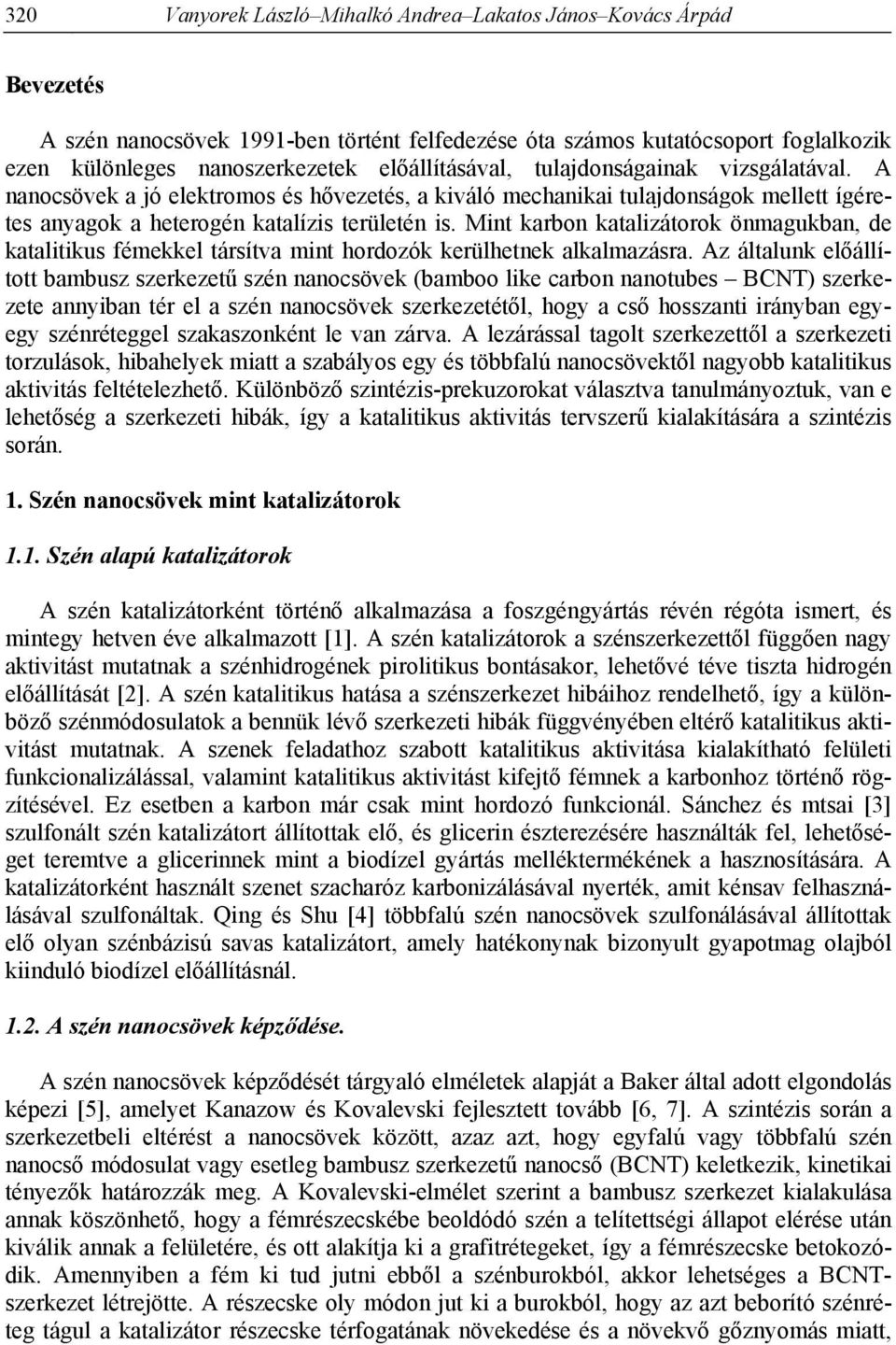 Mint karbon katalizátorok önmagukban, de katalitikus fémekkel társítva mint hordozók kerülhetnek alkalmazásra.