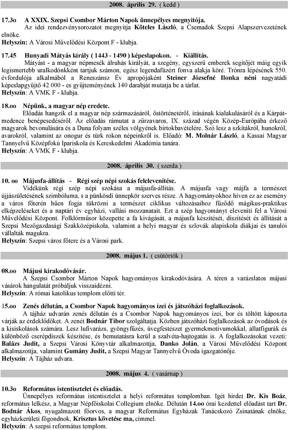 Mátyást - a magyar népmesék álruhás királyát, a szegény, egyszerű emberek segítőjét máig egyik legismertebb uralkodónkként tartjuk számon, egész legendafüzért fonva alakja köré. Trónra lépésének 550.